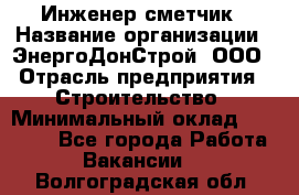 Инженер-сметчик › Название организации ­ ЭнергоДонСтрой, ООО › Отрасль предприятия ­ Строительство › Минимальный оклад ­ 35 000 - Все города Работа » Вакансии   . Волгоградская обл.